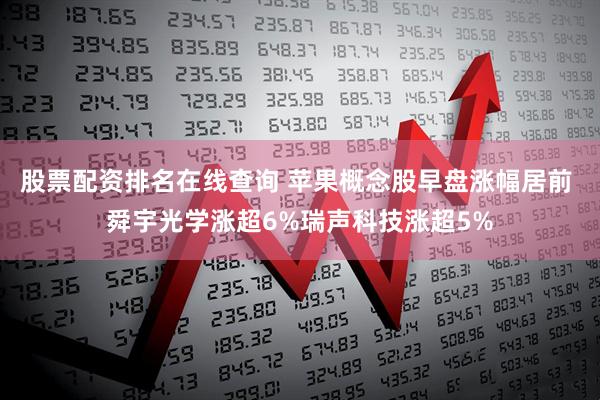 股票配资排名在线查询 苹果概念股早盘涨幅居前 舜宇光学涨超6%瑞声科技涨超5%