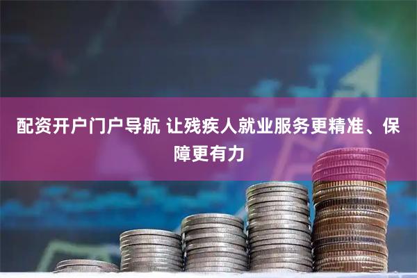 配资开户门户导航 让残疾人就业服务更精准、保障更有力