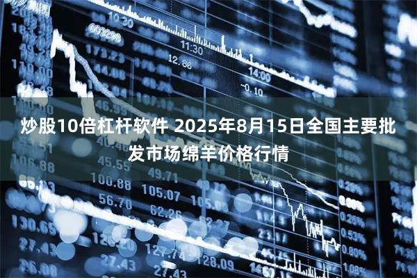 炒股10倍杠杆软件 2025年8月15日全国主要批发市场绵羊价格行情