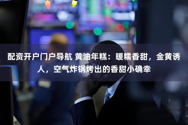 配资开户门户导航 黄油年糕：暖糯香甜，金黄诱人，空气炸锅烤出的香甜小确幸