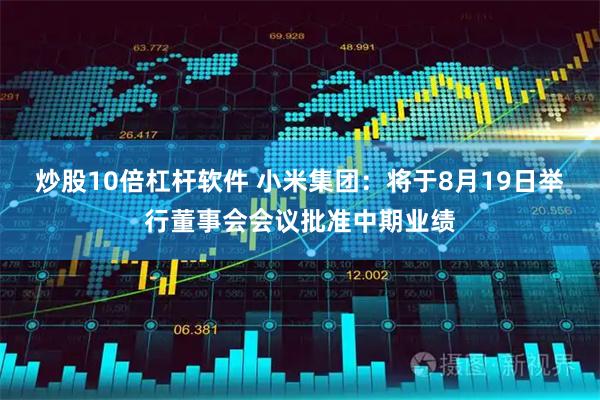 炒股10倍杠杆软件 小米集团：将于8月19日举行董事会会议批准中期业绩
