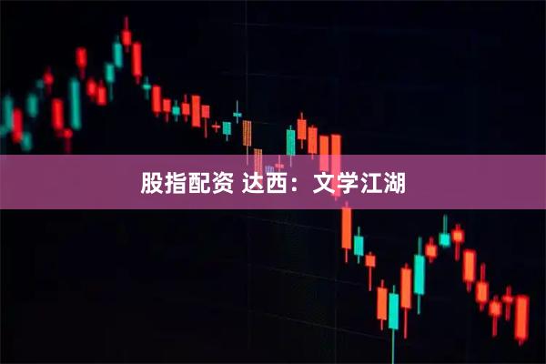 股指配资 达西：文学江湖